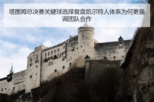 塔图姆总决赛关键球选择复盘凯尔特人体系为何更强调团队合作