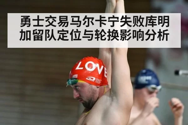 勇士交易马尔卡宁失败库明加留队定位与轮换影响分析