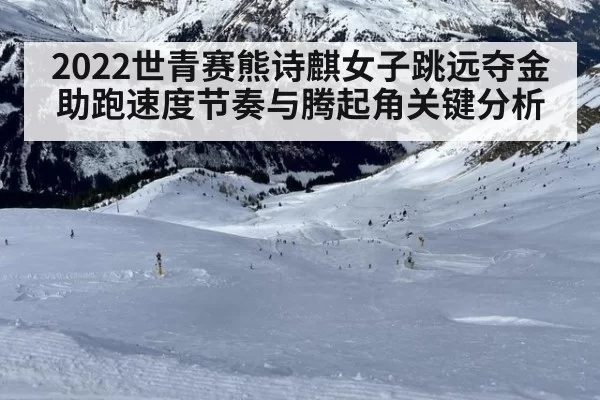 2022世青赛熊诗麒女子跳远夺金 助跑速度节奏与腾起角关键分析