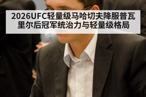 2026UFC轻量级马哈切夫降服普瓦里尔后冠军统治力与轻量级格局