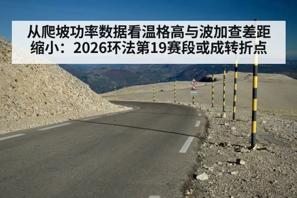 从爬坡功率数据看温格高与波加查差距缩小：2026环法第19赛段或成转折点
