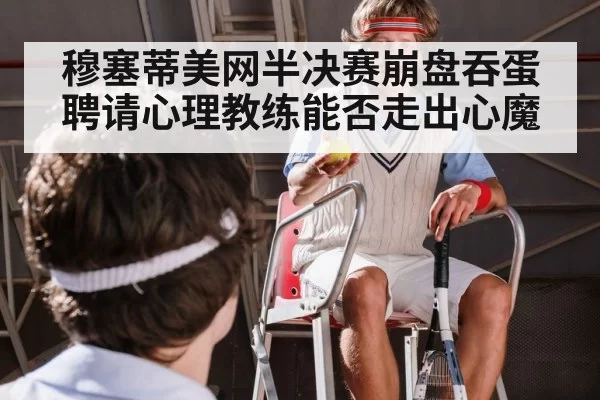 穆塞蒂美网半决赛崩盘吞蛋 聘请心理教练能否走出心魔